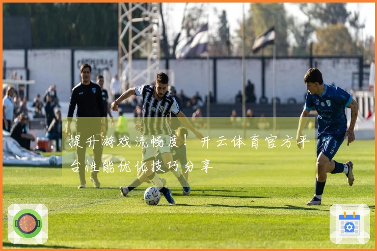 提升游戏流畅度！开云体育官方平台性能优化技巧分享