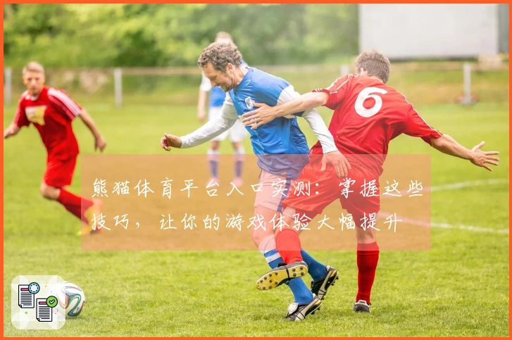 熊猫体育平台入口实测：掌握这些技巧，让你的游戏体验大幅提升