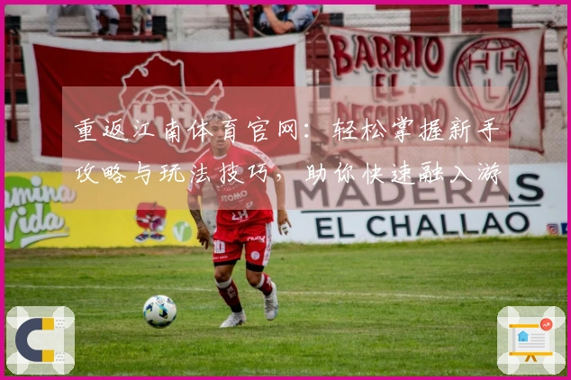 重返江南体育官网：轻松掌握新手攻略与玩法技巧，助你快速融入游戏世界