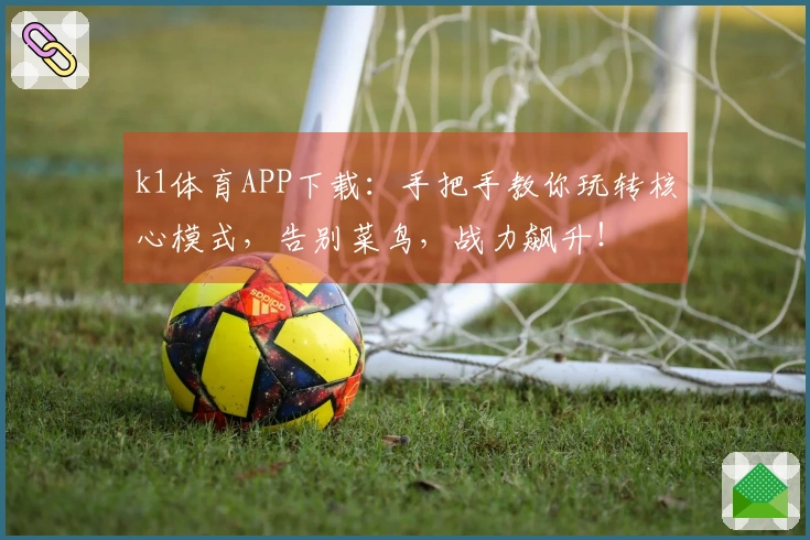 k1体育APP下载：手把手教你玩转核心模式，告别菜鸟，战力飙升！