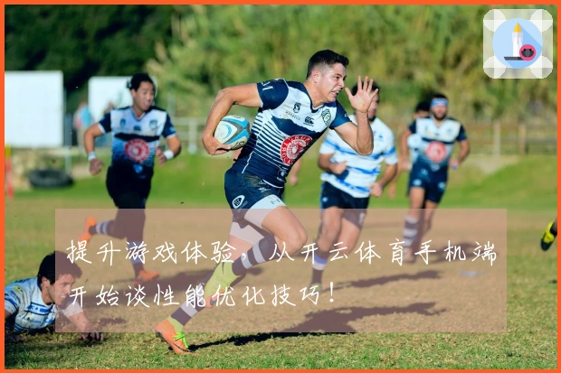 提升游戏体验，从开云体育手机端开始谈性能优化技巧！