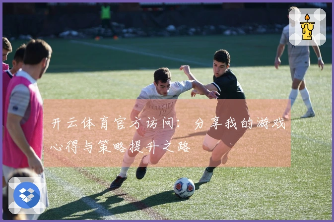 开云体育官方访问：分享我的游戏心得与策略提升之路