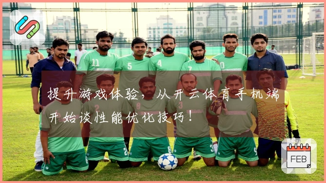 提升游戏体验，从开云体育手机端开始谈性能优化技巧！