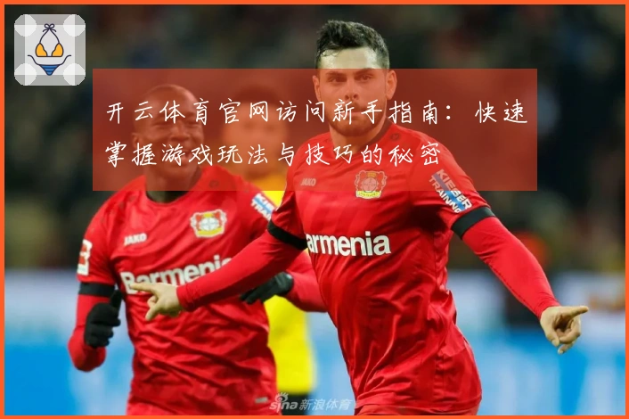 开云体育官网访问新手指南：快速掌握游戏玩法与技巧的秘密