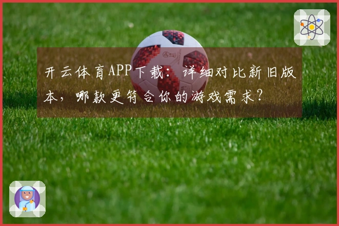 开云体育APP下载：详细对比新旧版本，哪款更符合你的游戏需求？