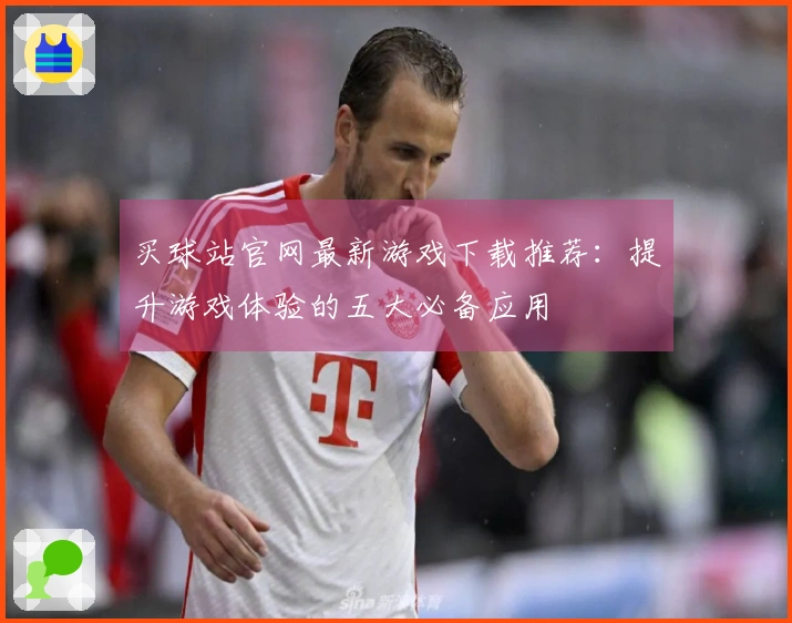 买球站官网最新游戏下载推荐：提升游戏体验的五大必备应用