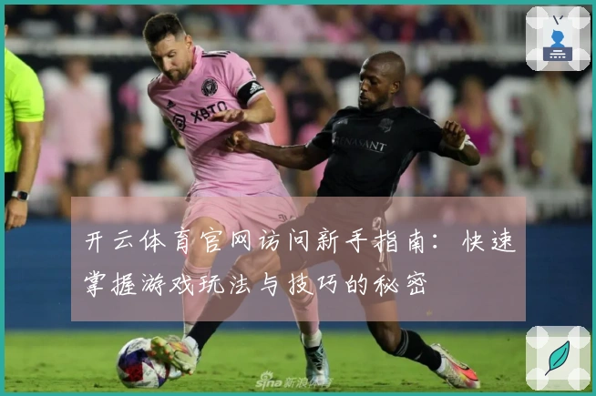 开云体育官网访问新手指南：快速掌握游戏玩法与技巧的秘密