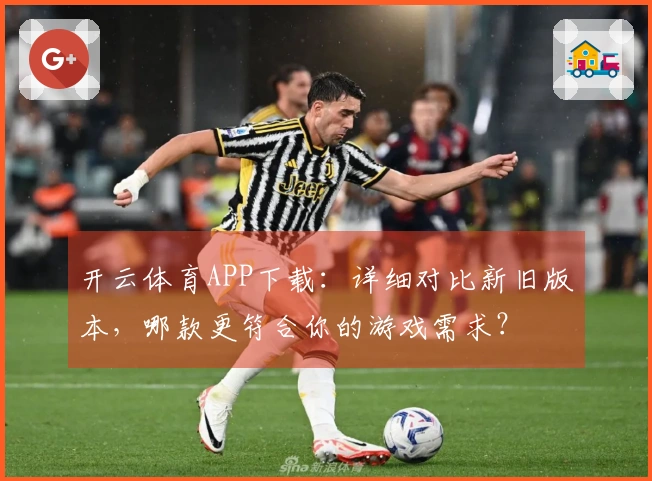 开云体育APP下载：详细对比新旧版本，哪款更符合你的游戏需求？