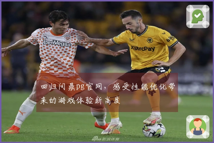 回归问鼎pg官网，感受性能优化带来的游戏体验新高度
