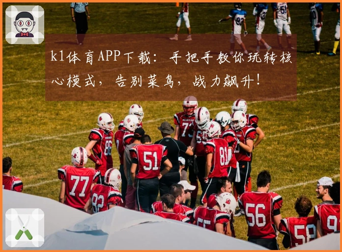 k1体育APP下载：手把手教你玩转核心模式，告别菜鸟，战力飙升！