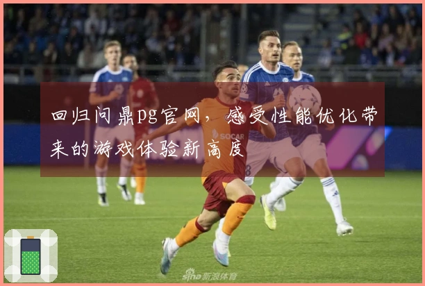 回归问鼎pg官网，感受性能优化带来的游戏体验新高度