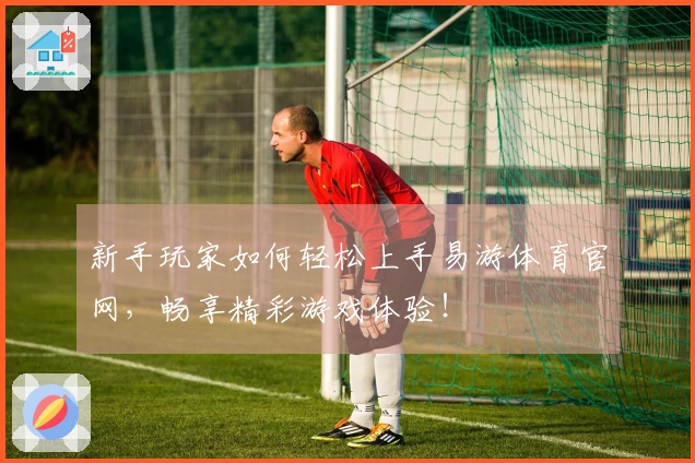 新手玩家如何轻松上手易游体育官网，畅享精彩游戏体验！